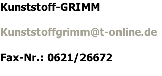 Kunststoff-GRIMM  Kunststoffgrimm@t-online.de	  Fax-Nr.: 0621/26672