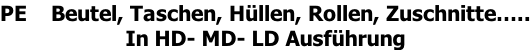 PE    Beutel, Taschen, Hüllen, Rollen, Zuschnitte….. In HD- MD- LD Ausführung
